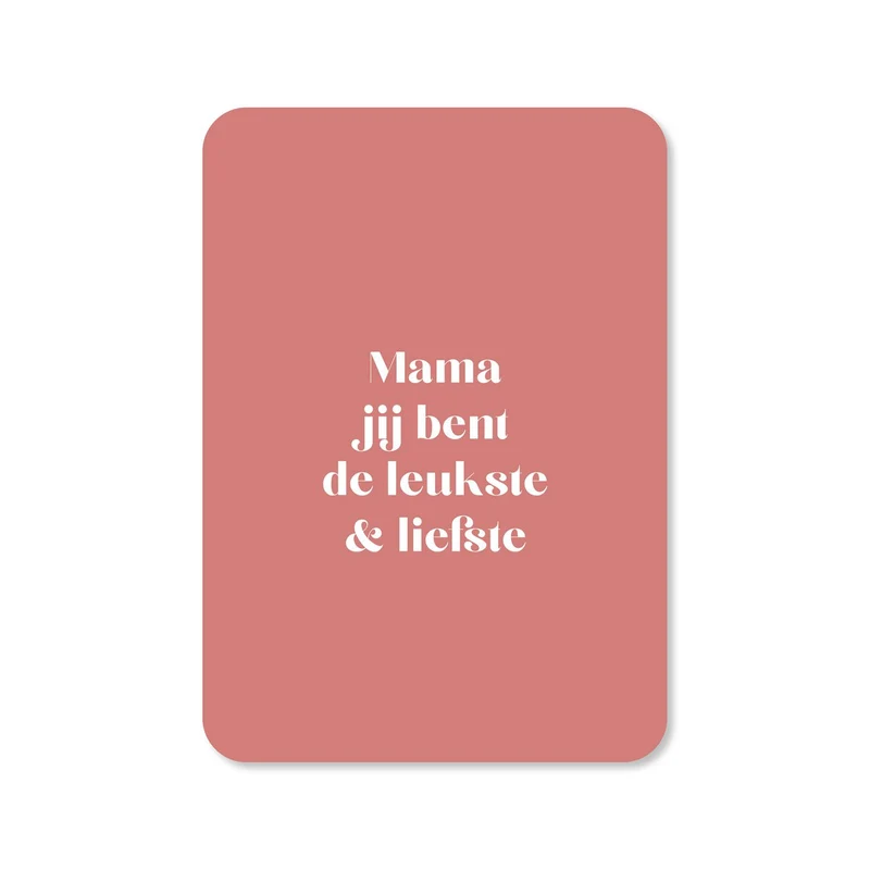 Mama jij bent de leukste & liefste